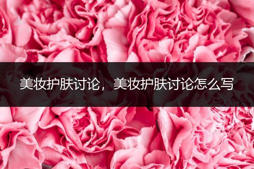 美妝護膚討論，美妝護膚討論怎么寫