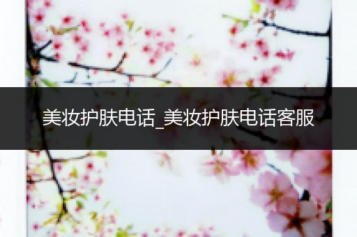 美妝護(hù)膚電話_美妝護(hù)膚電話客服