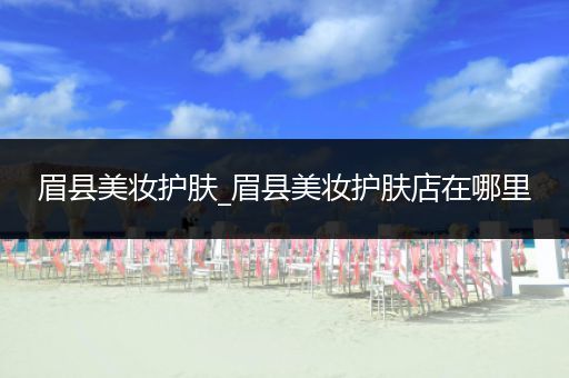眉縣美妝護(hù)膚_眉縣美妝護(hù)膚店在哪里
