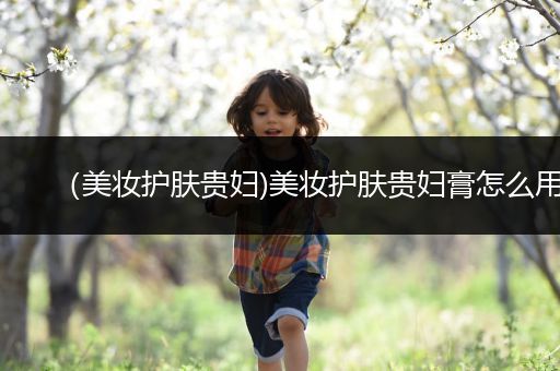 （美妝護膚貴婦)美妝護膚貴婦膏怎么用