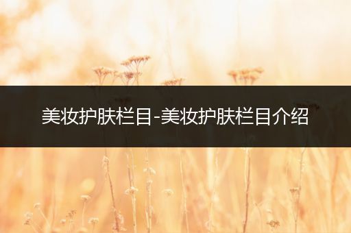 美妝護(hù)膚欄目-美妝護(hù)膚欄目介紹