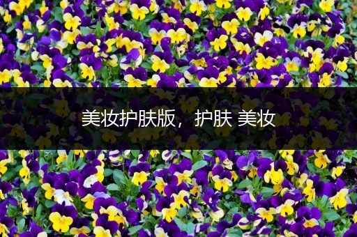 美妝護(hù)膚版，護(hù)膚 美妝