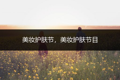 美妝護(hù)膚節(jié)，美妝護(hù)膚節(jié)目