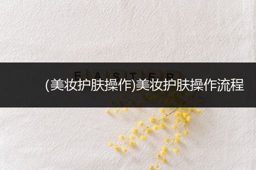 （美妝護膚操作)美妝護膚操作流程