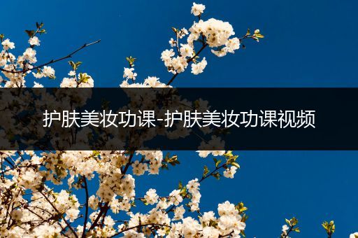 護(hù)膚美妝功課-護(hù)膚美妝功課視頻