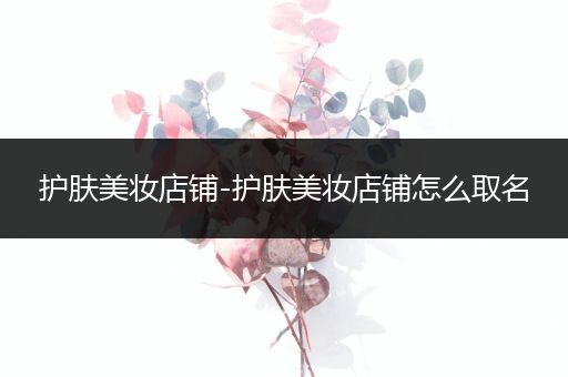 護膚美妝店鋪-護膚美妝店鋪怎么取名