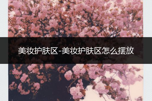 美妝護(hù)膚區(qū)-美妝護(hù)膚區(qū)怎么擺放