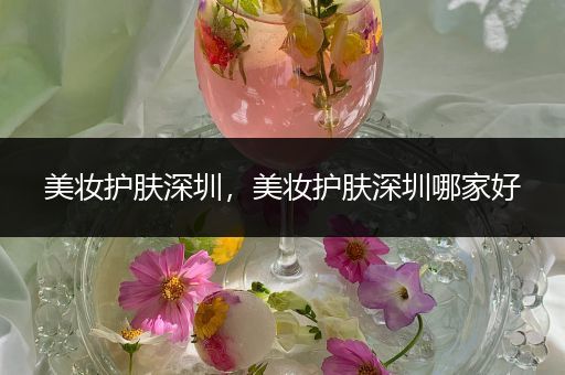 美妝護(hù)膚深圳，美妝護(hù)膚深圳哪家好