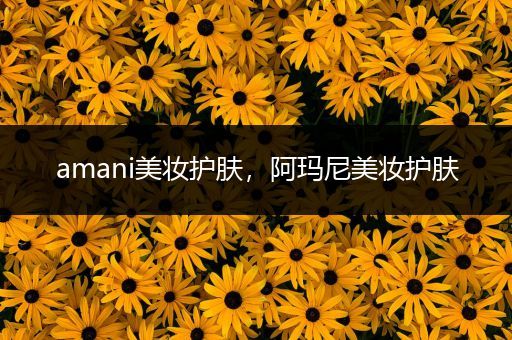 amani美妝護(hù)膚，阿瑪尼美妝護(hù)膚