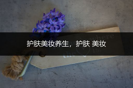 護(hù)膚美妝養(yǎng)生，護(hù)膚 美妝