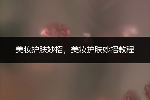美妝護(hù)膚妙招，美妝護(hù)膚妙招教程
