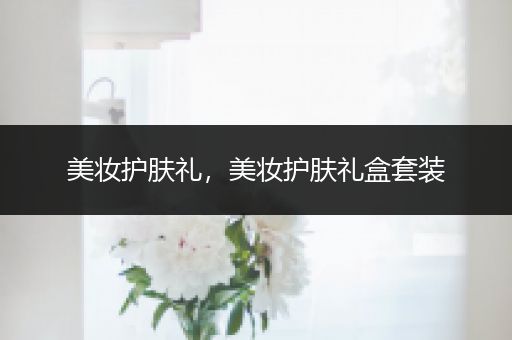 美妝護(hù)膚禮，美妝護(hù)膚禮盒套裝
