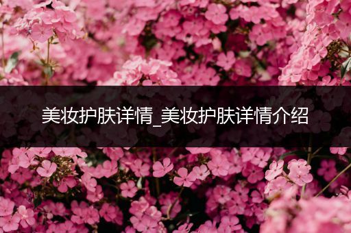 美妝護(hù)膚詳情_美妝護(hù)膚詳情介紹