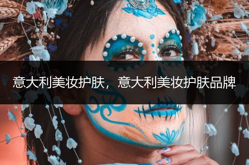 意大利美妝護(hù)膚，意大利美妝護(hù)膚品牌