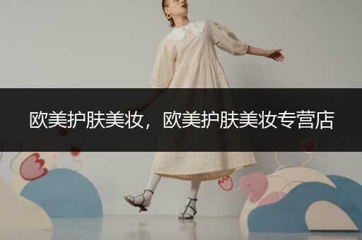歐美護(hù)膚美妝，歐美護(hù)膚美妝專營店