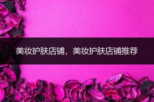 美妝護(hù)膚店鋪，美妝護(hù)膚店鋪推薦