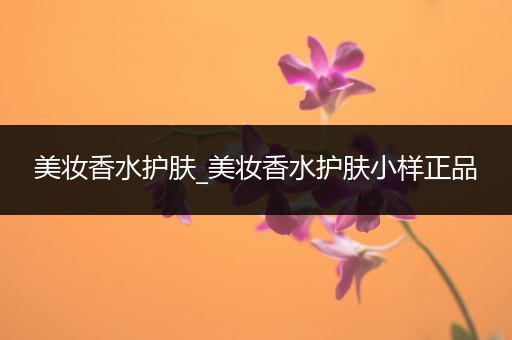 美妝香水護(hù)膚_美妝香水護(hù)膚小樣正品