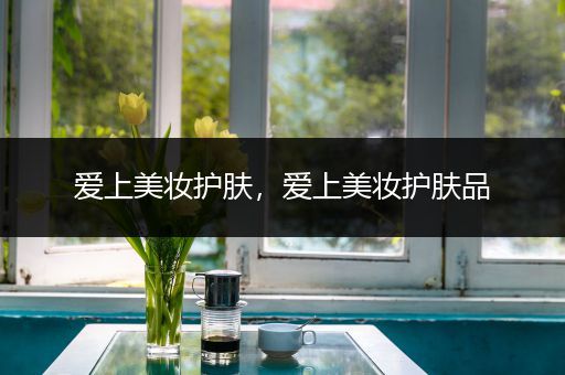 愛上美妝護膚，愛上美妝護膚品
