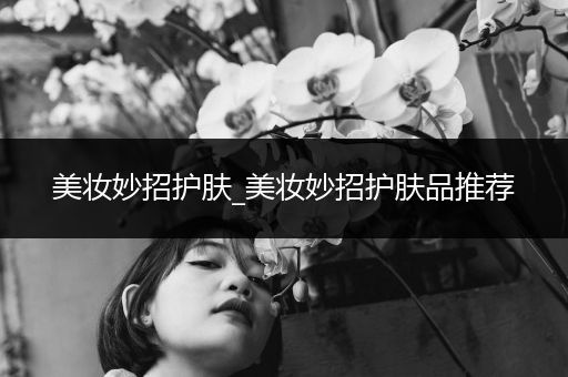 美妝妙招護(hù)膚_美妝妙招護(hù)膚品推薦