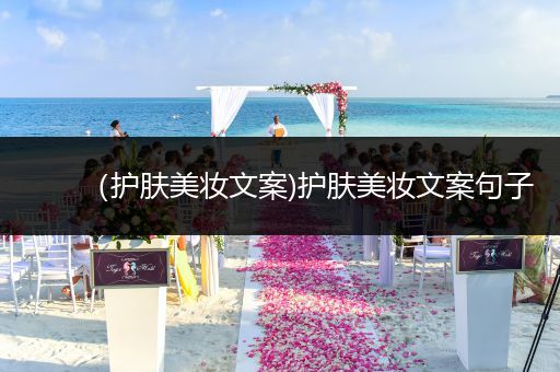 （護(hù)膚美妝文案)護(hù)膚美妝文案句子