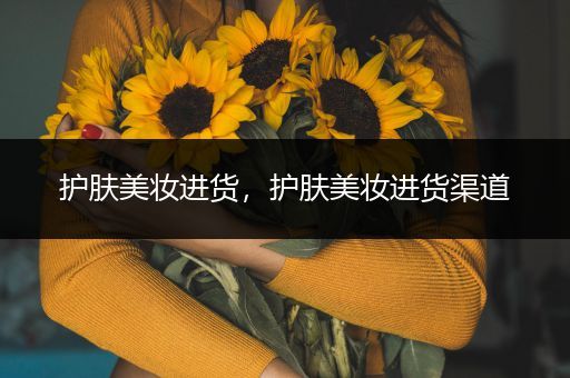 護(hù)膚美妝進(jìn)貨，護(hù)膚美妝進(jìn)貨渠道