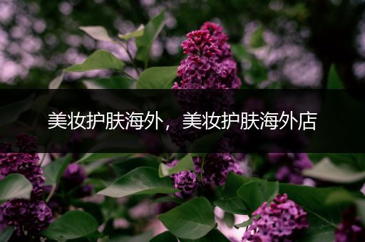 美妝護(hù)膚海外，美妝護(hù)膚海外店