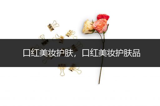 口紅美妝護(hù)膚，口紅美妝護(hù)膚品