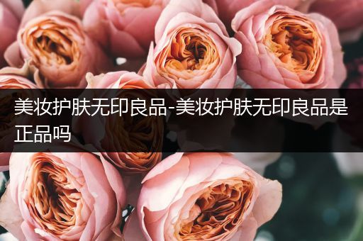 美妝護(hù)膚無印良品-美妝護(hù)膚無印良品是正品嗎