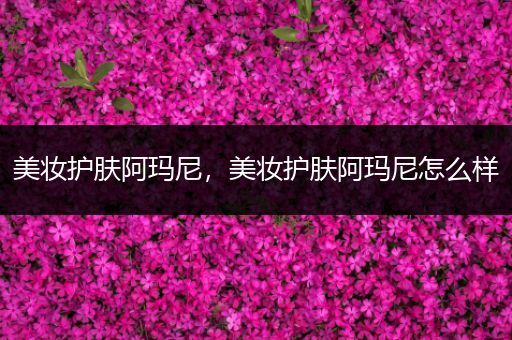 美妝護(hù)膚阿瑪尼，美妝護(hù)膚阿瑪尼怎么樣