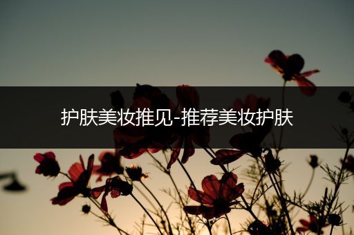 護(hù)膚美妝推見-推薦美妝護(hù)膚