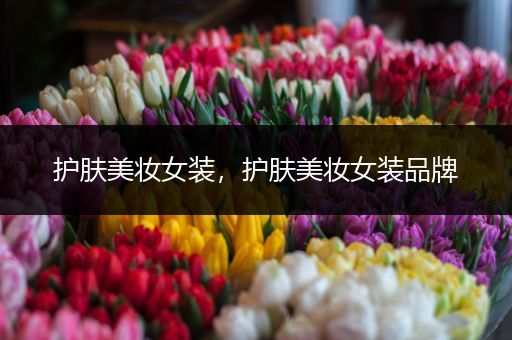 護(hù)膚美妝女裝，護(hù)膚美妝女裝品牌