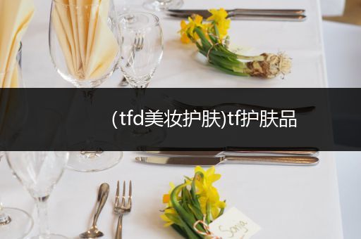 （tfd美妝護膚)tf護膚品