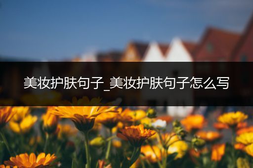 美妝護膚句子_美妝護膚句子怎么寫