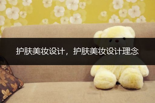 護(hù)膚美妝設(shè)計，護(hù)膚美妝設(shè)計理念