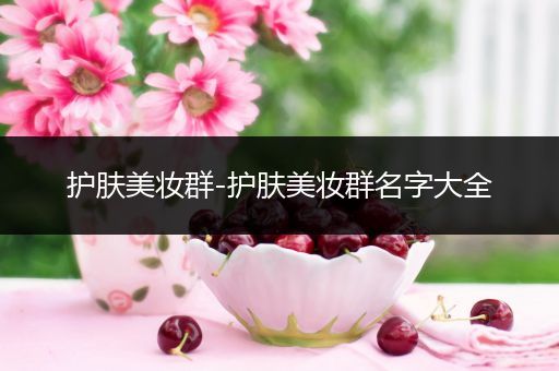 護(hù)膚美妝群-護(hù)膚美妝群名字大全