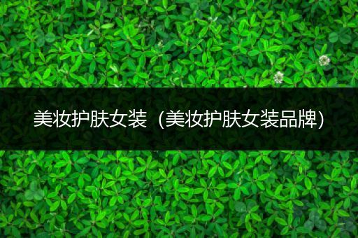 美妝護(hù)膚女裝（美妝護(hù)膚女裝品牌）