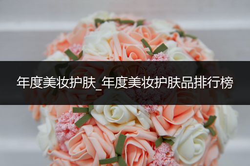 年度美妝護(hù)膚_年度美妝護(hù)膚品排行榜