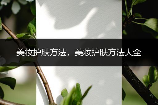 美妝護(hù)膚方法，美妝護(hù)膚方法大全