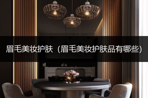 眉毛美妝護膚（眉毛美妝護膚品有哪些）