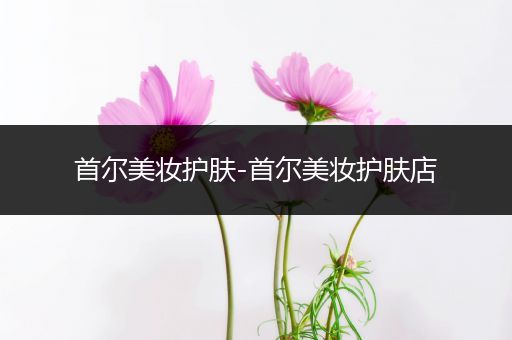 首爾美妝護(hù)膚-首爾美妝護(hù)膚店