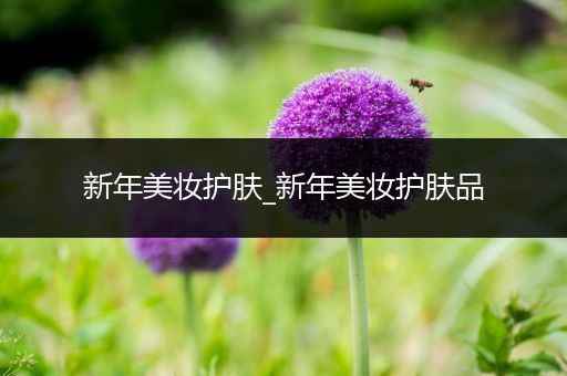 新年美妝護(hù)膚_新年美妝護(hù)膚品