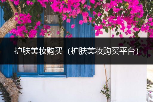 護膚美妝購買（護膚美妝購買平臺）