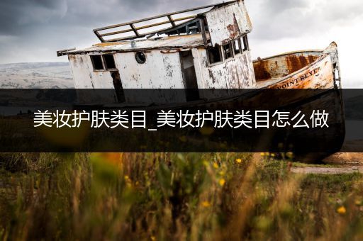 美妝護(hù)膚類目_美妝護(hù)膚類目怎么做