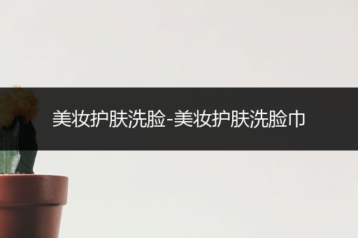 美妝護(hù)膚洗臉-美妝護(hù)膚洗臉巾