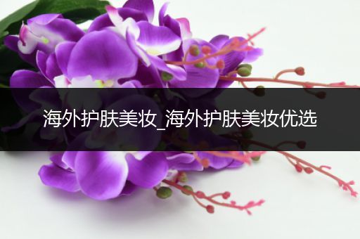海外護膚美妝_海外護膚美妝優(yōu)選