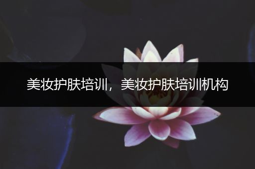 美妝護膚培訓，美妝護膚培訓機構