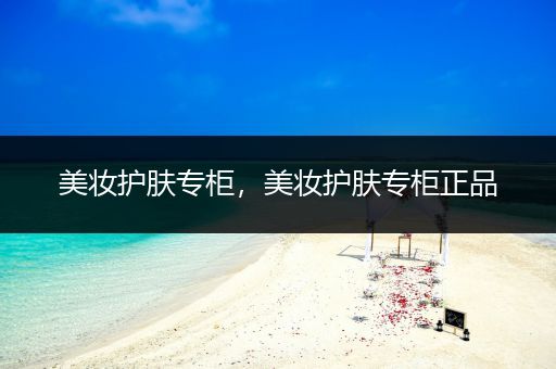 美妝護膚專柜，美妝護膚專柜正品