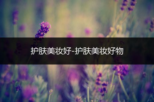 護(hù)膚美妝好-護(hù)膚美妝好物