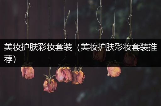 美妝護(hù)膚彩妝套裝（美妝護(hù)膚彩妝套裝推薦）