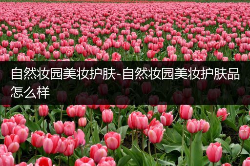自然妝園美妝護膚-自然妝園美妝護膚品怎么樣